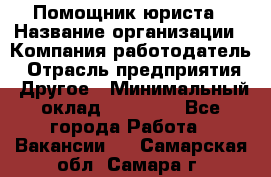 Помощник юриста › Название организации ­ Компания-работодатель › Отрасль предприятия ­ Другое › Минимальный оклад ­ 20 000 - Все города Работа » Вакансии   . Самарская обл.,Самара г.